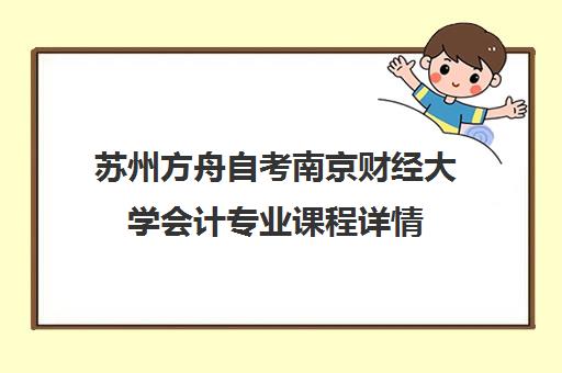 苏州方舟自考南京财经大学会计专业课程详情 苏州方舟自考南京财经大学会计专业课程详情