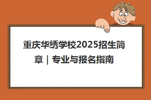重庆华绣学校2025招生简章|专业与报名指南 重庆华绣学校2025招生简章|专业与报名指南