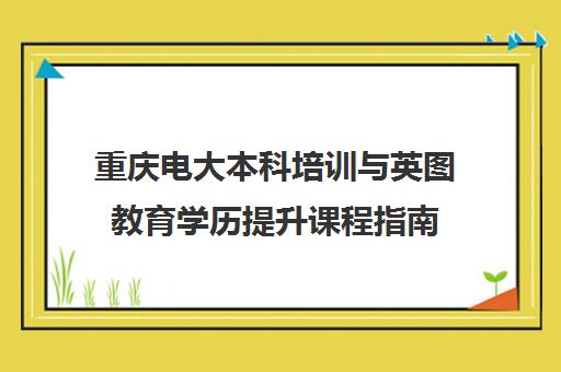 重庆电大本科培训与英图教育学历提升课程指南 重庆电大本科培训与英图教育学历提升课程指南