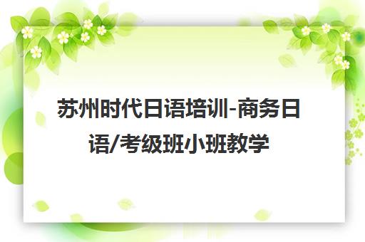 苏州时代日语培训-商务日语/考级班小班教学 苏州时代日语培训-商务日语/考级班小班教学