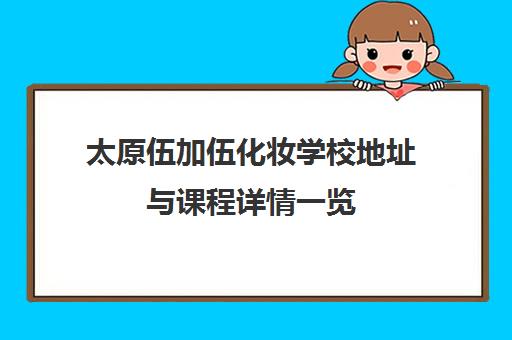 太原伍加伍化妆学校地址与课程详情一览（2024更新）