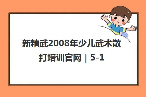 新精武2008年少儿武术散打培训官网|5-16岁课程体系 新精武2008年少儿武术散打培训官网|5-16岁课程体系