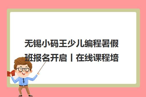 无锡小码王少儿编程暑假班报名开启丨在线课程培训