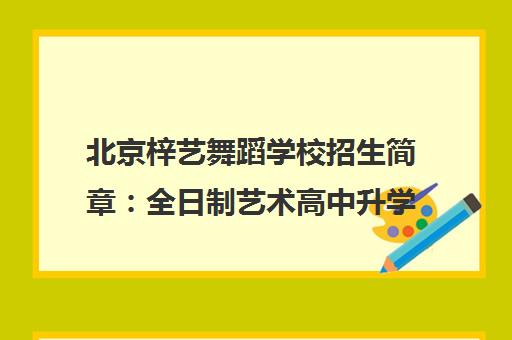 北京梓艺舞蹈学校招生简章 全日制艺术高中升学指南 北京梓艺舞蹈学校招生简章 全日制艺术高中升学指南