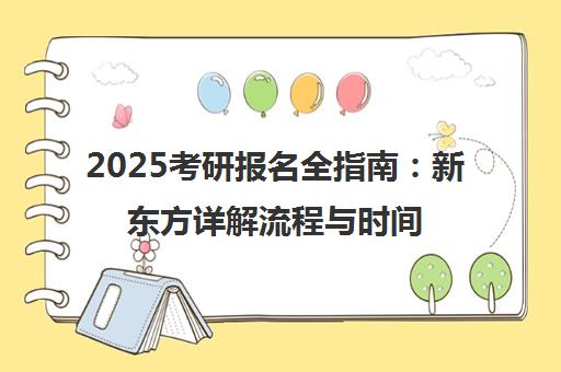 2025考研报名全指南 新东方详解流程与时间节点