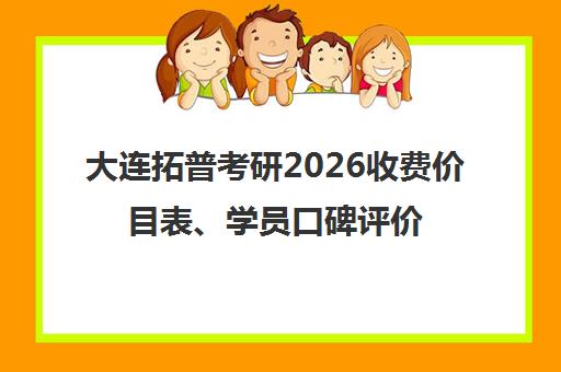大连拓普考研2026收费价目表、学员口碑评价及全日制寄宿基地介绍