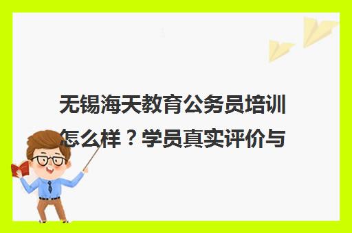 无锡海天教育公务员培训怎么样？学员真实评价与课程介绍