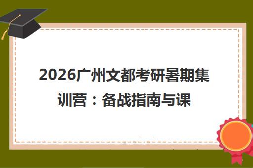 2026广州文都考研暑期集训营 备战指南与课程亮点