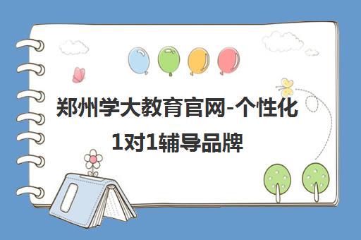 郑州学大教育官网-个性化1对1辅导品牌 郑州校区地址及课程 郑州学大教育官网-个性化1对1辅导品牌 郑州校区地址及课程