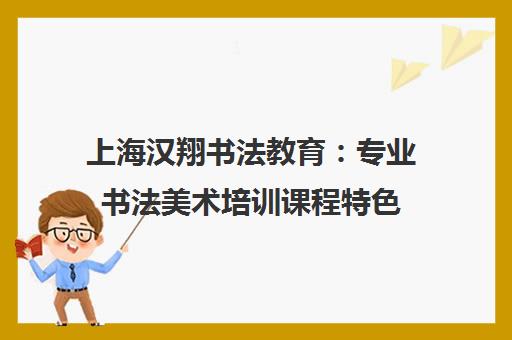 上海汉翔书法教育 专业书法美术培训课程特色