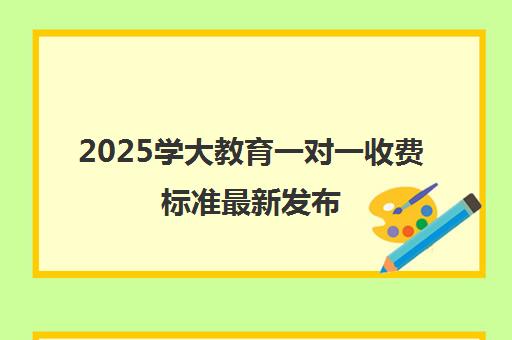 2025学大教育一对一收费标准最新发布 附各班型价格表