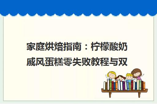 家庭烘焙指南 柠檬酸奶戚风蛋糕零失败教程与双11省钱攻略 家庭烘焙指南 柠檬酸奶戚风蛋糕零失败教程与双11省钱攻略