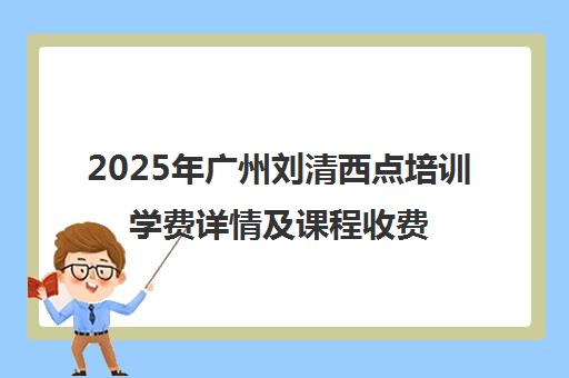 2025年广州刘清西点培训学费详情及课程收费标准介绍 2025年广州刘清西点培训学费详情及课程收费标准介绍