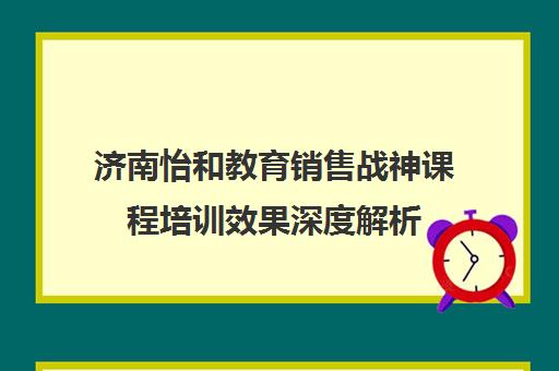 济南怡和教育销售战神课程培训效果深度解析