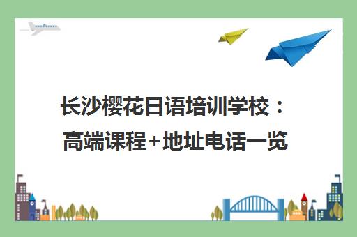 长沙樱花日语培训学校 高端课程+地址电话一览