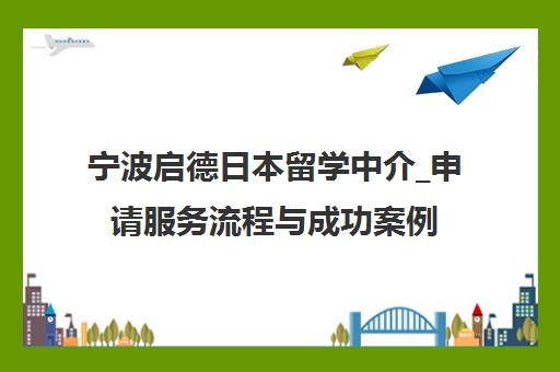 宁波启德日本留学中介_申请服务流程与成功案例 宁波启德日本留学中介_申请服务流程与成功案例