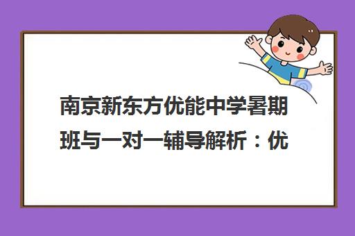 南京新东方优能中学暑期班与一对一辅导解析 优方法 强效果