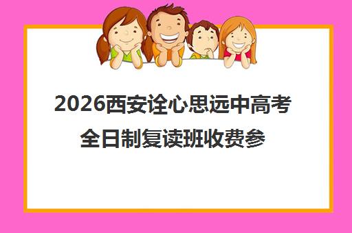 2026西安诠心思远中高考全日制复读班收费参考