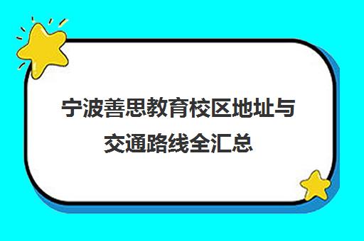宁波善思教育校区地址与交通路线全汇总（含海曙区、鄞州区）