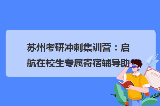 苏州考研冲刺集训营 启航在校生专属寄宿辅导助力突破瓶颈