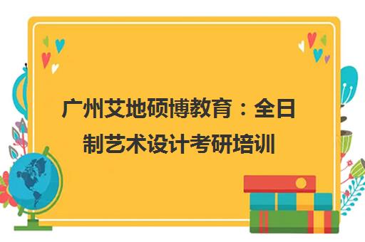 广州艾地硕博教育 全日制艺术设计考研培训(硕/博) 广州艾地硕博教育 全日制艺术设计考研培训(硕/博)