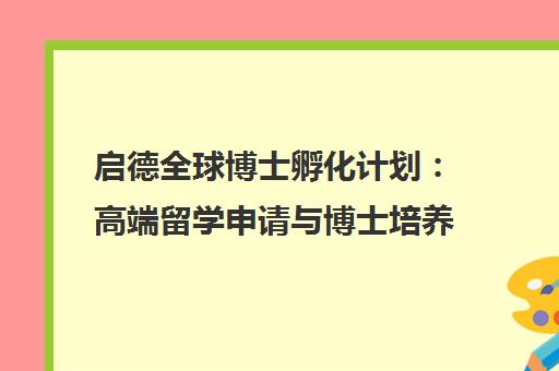 启德全球博士孵化计划 高端留学申请与博士培养全解析 启德全球博士孵化计划 高端留学申请与博士培养全解析