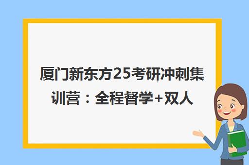 厦门新东方25考研冲刺集训营 全程督学+双人间住宿 助你上岸