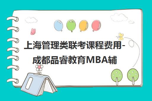 上海管理类联考课程费用-成都品睿教育MBA辅导 上海管理类联考课程费用-成都品睿教育MBA辅导