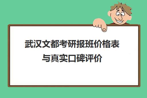 武汉文都考研报班价格表与真实口碑评价(2025最新)