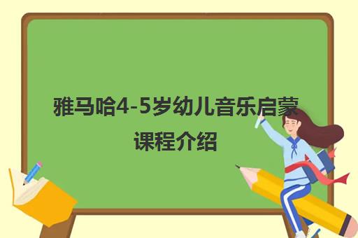 雅马哈4-5岁幼儿音乐启蒙课程介绍 雅马哈4-5岁幼儿音乐启蒙课程介绍