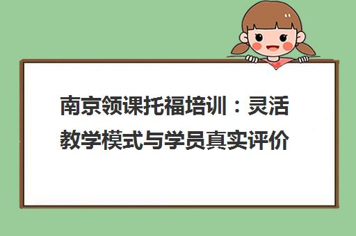 南京领课托福培训 灵活教学模式与学员真实评价