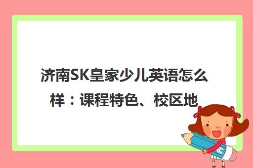 济南SK皇家少儿英语怎么样 课程特色、校区地址及费用介绍