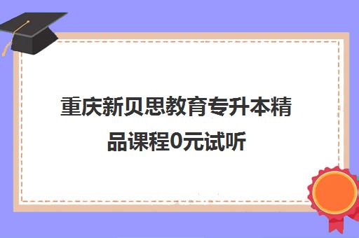 重庆新贝思教育专升本精品课程0元试听 重庆新贝思教育专升本精品课程0元试听