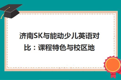 济南SK与能动少儿英语对比 课程特色与校区地址一览