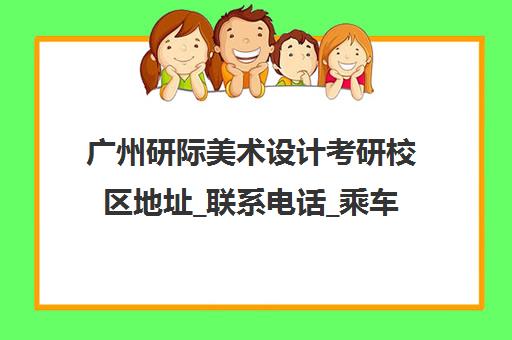 广州研际美术设计考研校区地址_联系电话_乘车路线