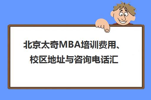 北京太奇MBA培训费用、校区地址与咨询电话汇总（2024版）