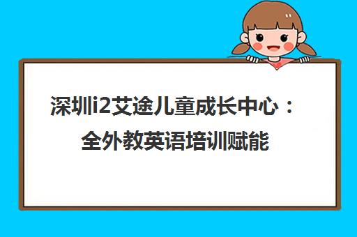 深圳i2艾途儿童成长中心 全外教英语培训赋能孩子未来