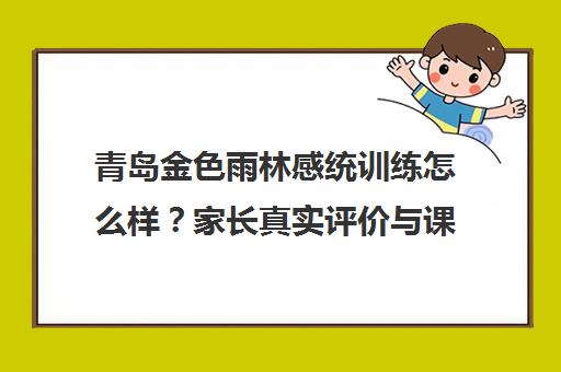 青岛金色雨林感统训练怎么样?家长真实评价与课程介绍 青岛金色雨林感统训练怎么样?家长真实评价与课程介绍