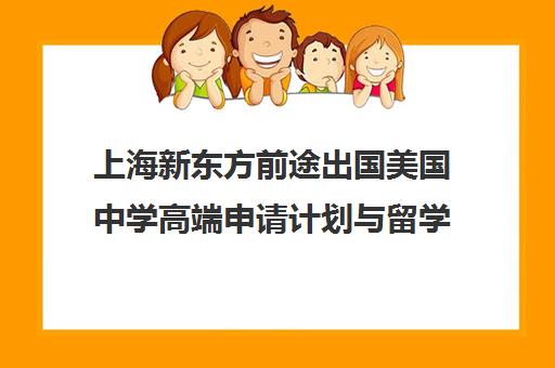 上海新东方前途出国美国中学高端申请计划与留学服务 上海新东方前途出国美国中学高端申请计划与留学服务