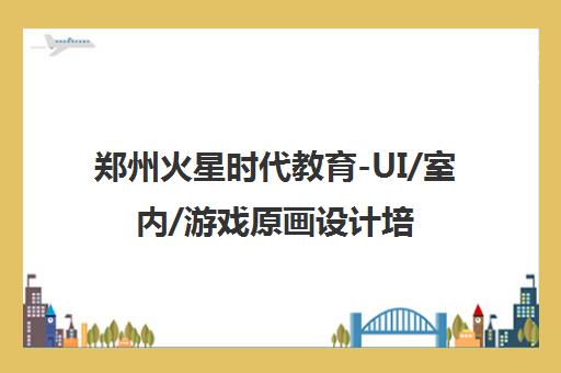 郑州火星时代教育-UI/室内/游戏原画设计培训