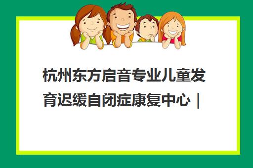 杭州东方启音专业儿童发育迟缓自闭症康复中心｜个性化言语治疗