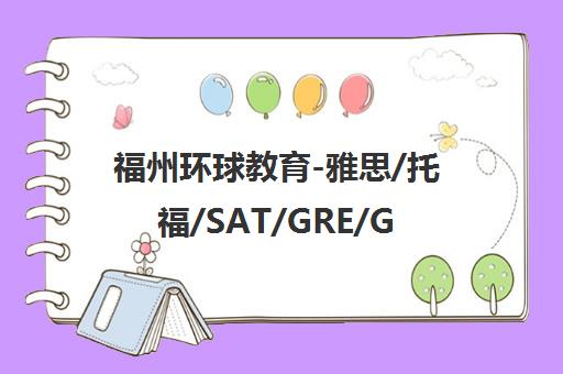 福州环球教育-雅思/托福/SAT/GRE/GMAT出国留学培训学校
