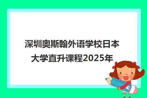 深圳奥斯翰外语学校日本大学直升课程2025年招生启动 深圳奥斯翰外语学校日本大学直升课程2025年招生启动