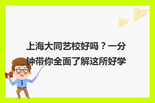 上海大同艺校好吗?一分钟带你全面了解这所好学校 上海大同艺校好吗?一分钟带你全面了解这所好学校