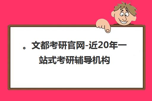 。文都考研官网-近20年一站式考研辅导机构 定制化全程班 。文都考研官网-近20年一站式考研辅导机构 定制化全程班