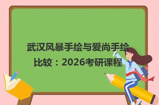 武汉风暴手绘与爱尚手绘比较 2026考研课程、费用及口碑分析
