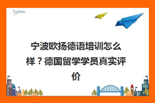宁波欧扬德语培训怎么样?德国留学学员真实评价