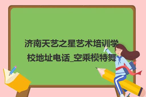 济南天艺之星艺术培训学校地址电话_空乘模特舞蹈艺考课程