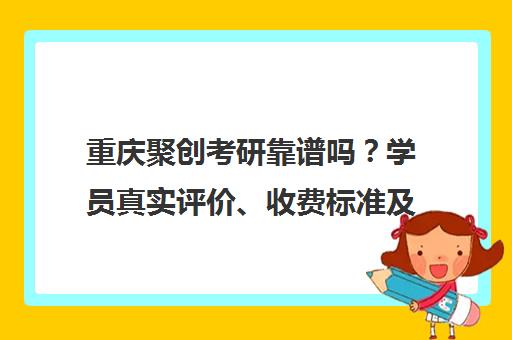 重庆聚创考研靠谱吗?学员真实评价、收费标准及师资全面解析 重庆聚创考研靠谱吗?学员真实评价、收费标准及师资全面解析