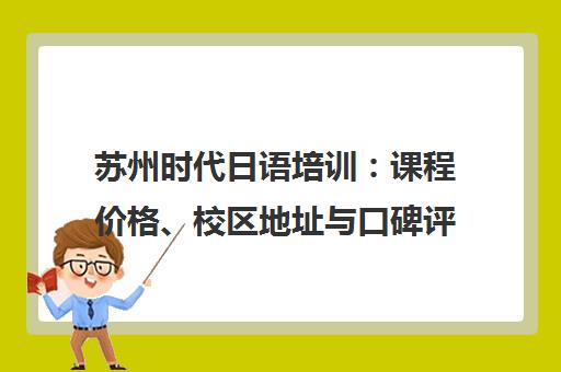 苏州时代日语培训 课程价格、校区地址与口碑评价 苏州时代日语培训 课程价格、校区地址与口碑评价